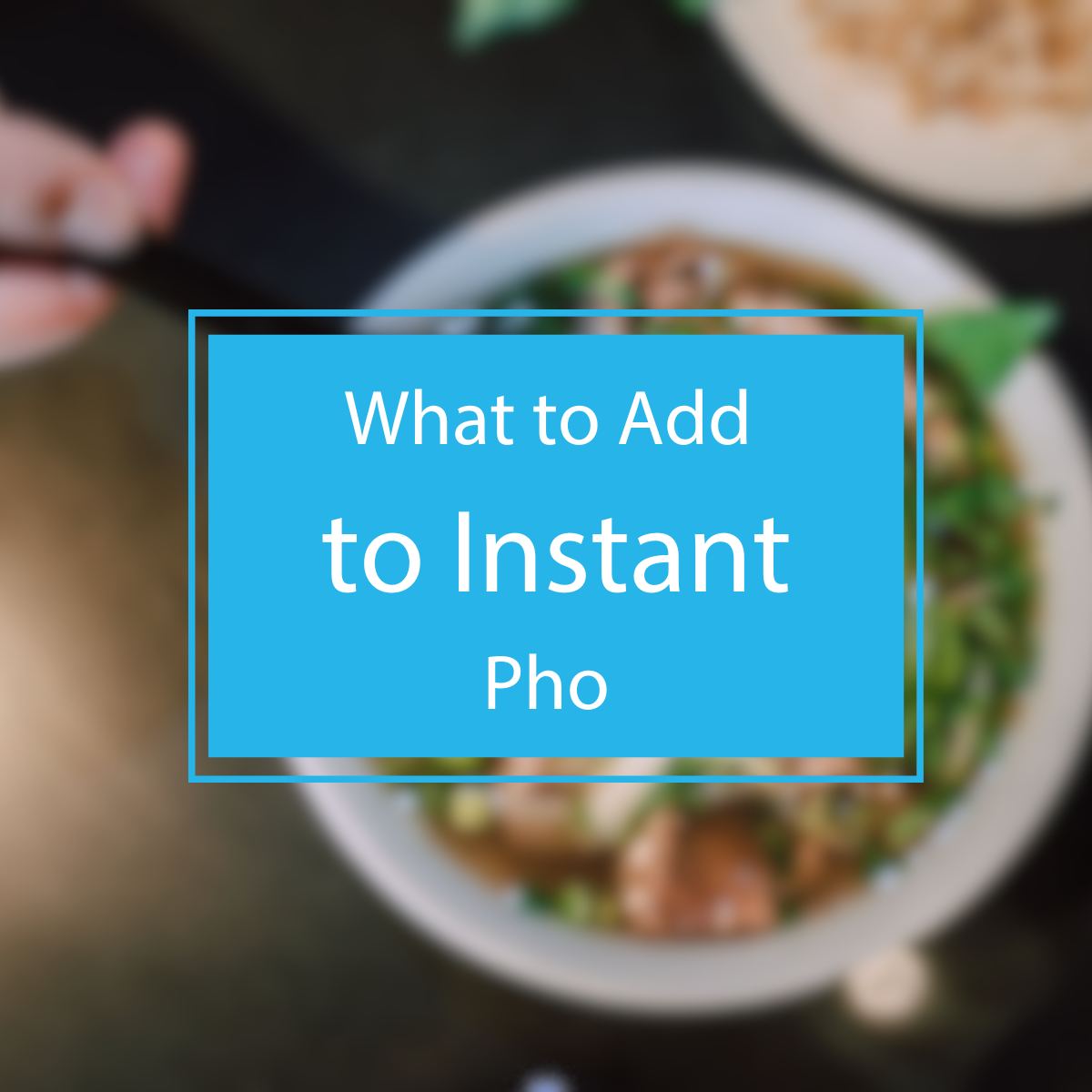 What to Add to Instant Pho?
