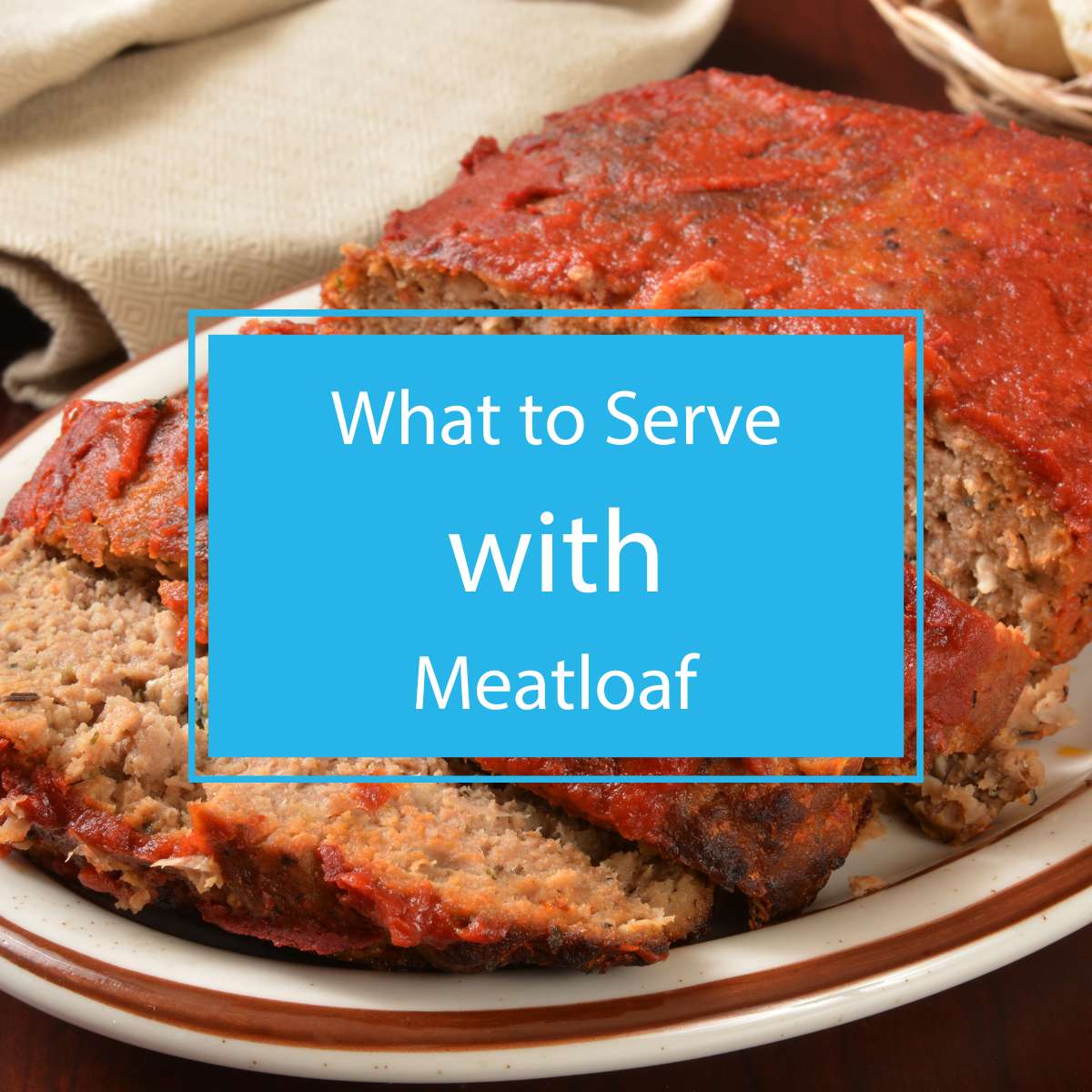 What to Serve with Meatloaf